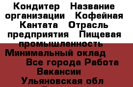 Кондитер › Название организации ­ Кофейная Кантата › Отрасль предприятия ­ Пищевая промышленность › Минимальный оклад ­ 60 000 - Все города Работа » Вакансии   . Ульяновская обл.,Барыш г.